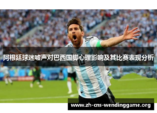 阿根廷球迷嘘声对巴西国脚心理影响及其比赛表现分析