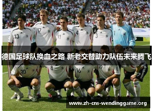 德国足球队换血之路 新老交替助力队伍未来腾飞