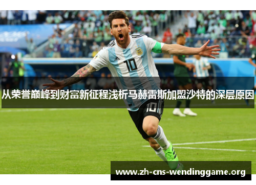 从荣誉巅峰到财富新征程浅析马赫雷斯加盟沙特的深层原因