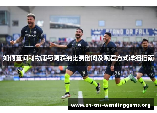 如何查询利物浦与阿森纳比赛时间及观看方式详细指南