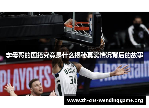 字母哥的国籍究竟是什么揭秘真实情况背后的故事