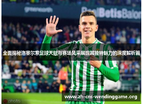 全面揭秘洛塞尔索足球天赋与赛场风采展现其独特魅力的深度解析篇