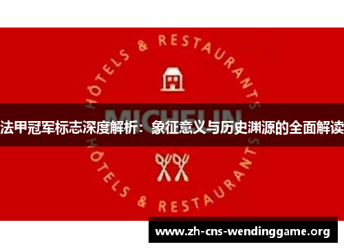 法甲冠军标志深度解析:象征意义与历史渊源的全面解读 法甲冠军标志深度解析:象征意义与历史渊源的全面解读
