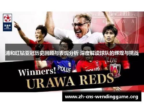 浦和红钻亚冠历史回顾与表现分析 深度解读球队的辉煌与挑战 浦和红钻亚冠历史回顾与表现分析 深度解读球队的辉煌与挑战