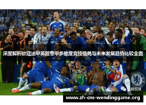 深度解析欧冠法甲英超意甲多维度竞技格局与未来发展趋势比较全面