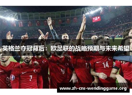 英格兰夺冠背后：欧足联的战略预期与未来希望
