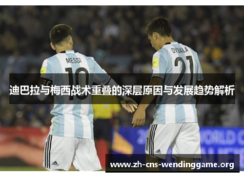 迪巴拉与梅西战术重叠的深层原因与发展趋势解析