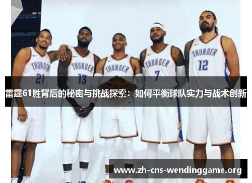 雷霆61胜背后的秘密与挑战探索：如何平衡球队实力与战术创新