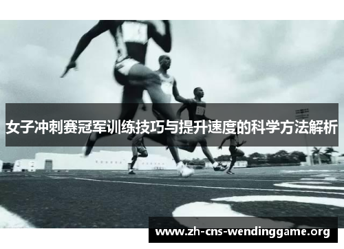 女子冲刺赛冠军训练技巧与提升速度的科学方法解析 女子冲刺赛冠军训练技巧与提升速度的科学方法解析