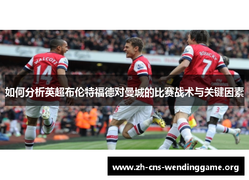 如何分析英超布伦特福德对曼城的比赛战术与关键因素