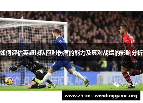 如何评估英超球队应对伤病的能力及其对战绩的影响分析 如何评估英超球队应对伤病的能力及其对战绩的影响分析