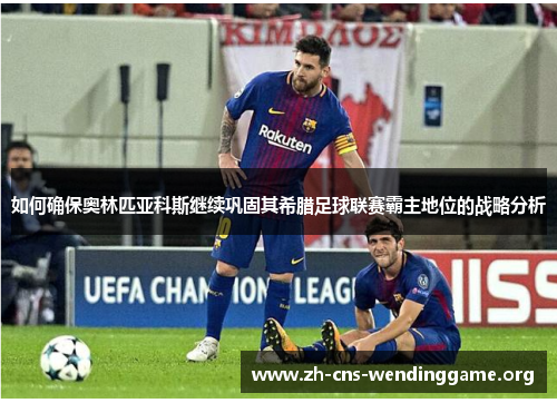 如何确保奥林匹亚科斯继续巩固其希腊足球联赛霸主地位的战略分析