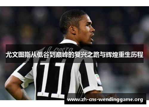 尤文图斯从低谷到巅峰的复兴之路与辉煌重生历程