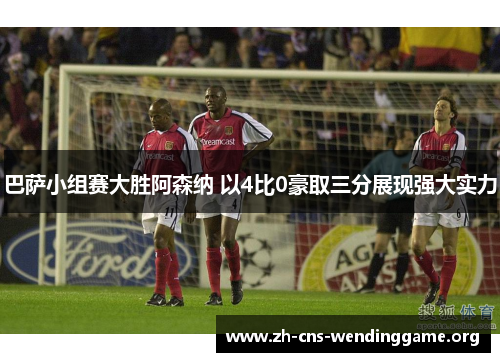 巴萨小组赛大胜阿森纳 以4比0豪取三分展现强大实力