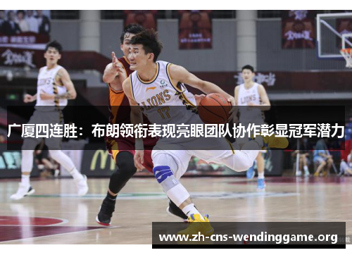 广厦四连胜：布朗领衔表现亮眼团队协作彰显冠军潜力