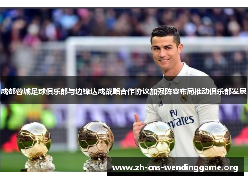 成都蓉城足球俱乐部与边锋达成战略合作协议加强阵容布局推动俱乐部发展