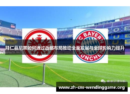 拜仁慕尼黑如何通过战略布局推动全面发展与全球影响力提升 拜仁慕尼黑如何通过战略布局推动全面发展与全球影响力提升