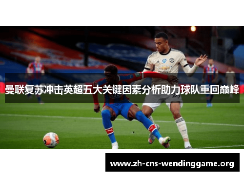 曼联复苏冲击英超五大关键因素分析助力球队重回巅峰