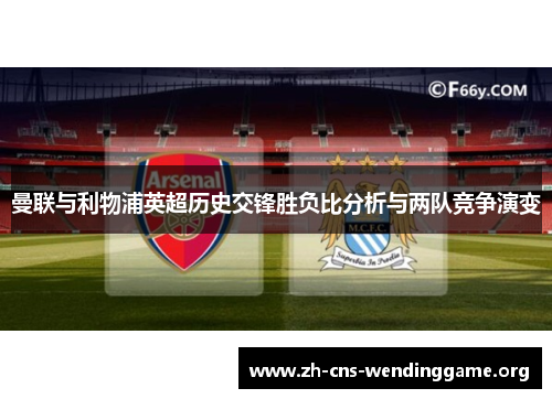 曼联与利物浦英超历史交锋胜负比分析与两队竞争演变