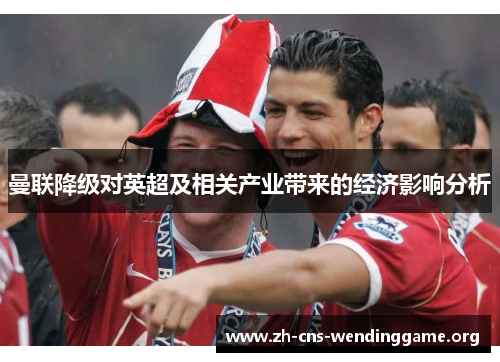 曼联降级对英超及相关产业带来的经济影响分析