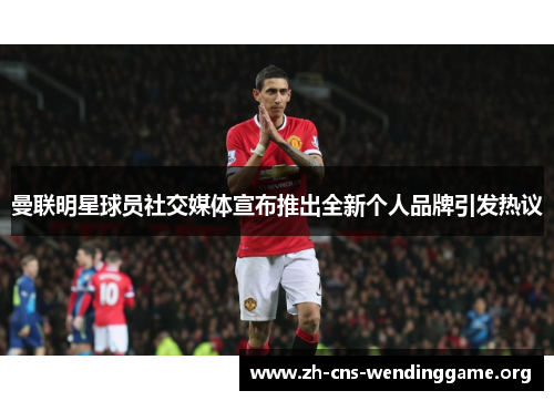 曼联明星球员社交媒体宣布推出全新个人品牌引发热议