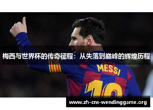 梅西与世界杯的传奇征程：从失落到巅峰的辉煌历程
